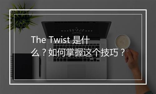 The Twist 是什么？如何掌握这个技巧？