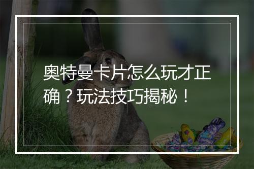 奥特曼卡片怎么玩才正确？玩法技巧揭秘！