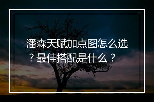 潘森天赋加点图怎么选？最佳搭配是什么？