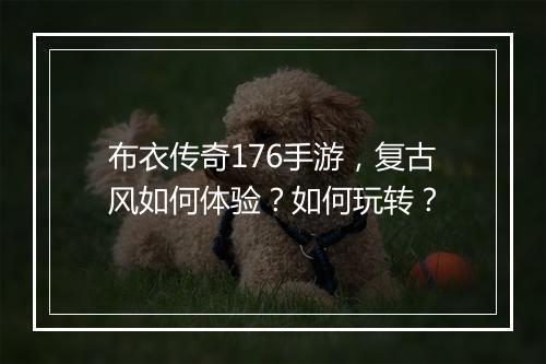 布衣传奇176手游，复古风如何体验？如何玩转？