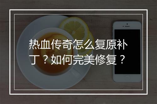 热血传奇怎么复原补丁？如何完美修复？