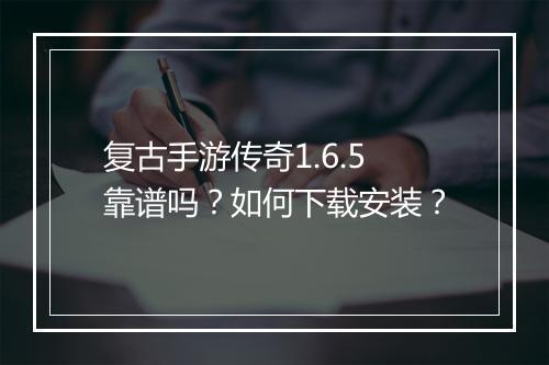 复古手游传奇1.6.5靠谱吗？如何下载安装？