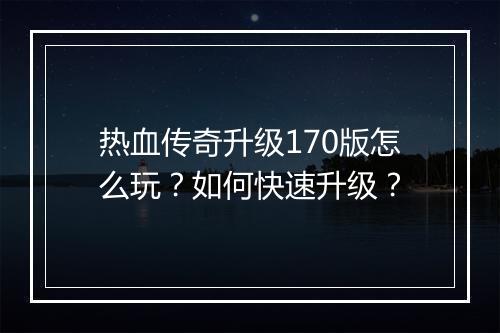 热血传奇升级170版怎么玩？如何快速升级？