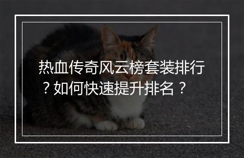 热血传奇风云榜套装排行？如何快速提升排名？
