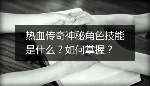 热血传奇神秘角色技能是什么？如何掌握？