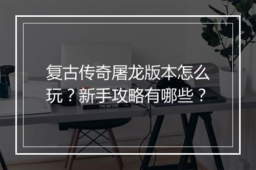复古传奇屠龙版本怎么玩？新手攻略有哪些？