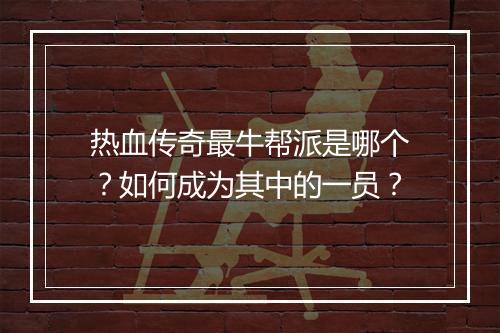 热血传奇最牛帮派是哪个？如何成为其中的一员？