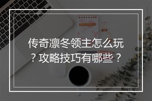 传奇凛冬领主怎么玩？攻略技巧有哪些？