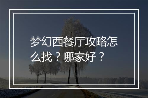 梦幻西餐厅攻略怎么找？哪家好？