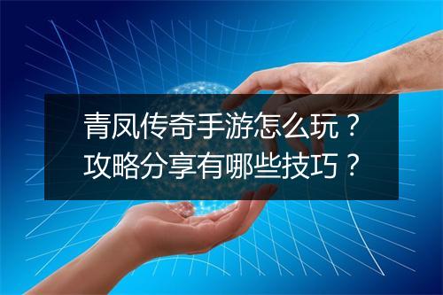青凤传奇手游怎么玩？攻略分享有哪些技巧？