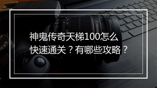 神鬼传奇天梯100怎么快速通关？有哪些攻略？