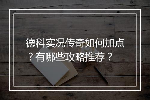 德科实况传奇如何加点？有哪些攻略推荐？