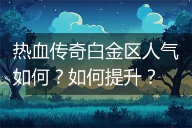 热血传奇白金区人气如何？如何提升？