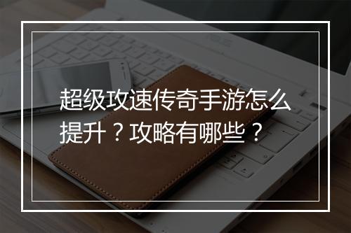 超级攻速传奇手游怎么提升？攻略有哪些？