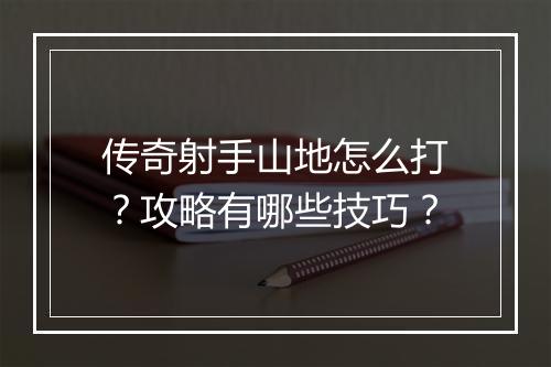 传奇射手山地怎么打？攻略有哪些技巧？