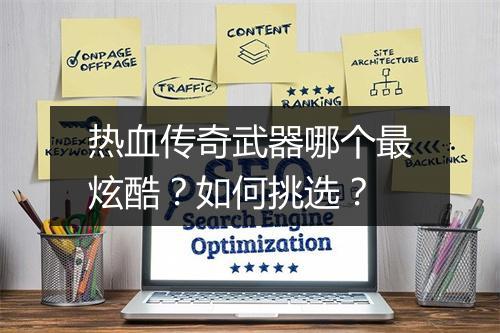 热血传奇武器哪个最炫酷？如何挑选？