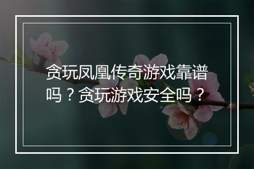 贪玩凤凰传奇游戏靠谱吗？贪玩游戏安全吗？