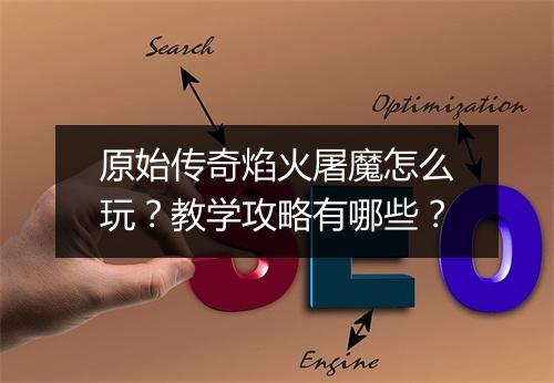 原始传奇焰火屠魔怎么玩？教学攻略有哪些？