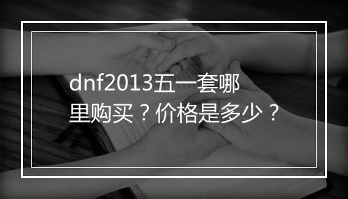 dnf2013五一套哪里购买？价格是多少？