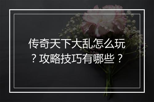 传奇天下大乱怎么玩？攻略技巧有哪些？