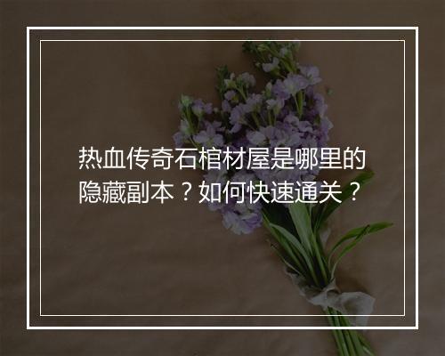 热血传奇石棺材屋是哪里的隐藏副本？如何快速通关？