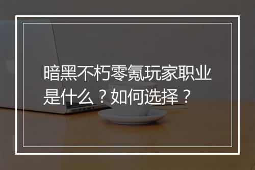 暗黑不朽零氪玩家职业是什么？如何选择？