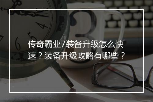 传奇霸业7装备升级怎么快速？装备升级攻略有哪些？