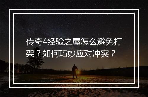 传奇4经验之屋怎么避免打架？如何巧妙应对冲突？