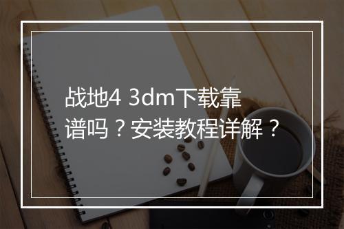 战地4 3dm下载靠谱吗？安装教程详解？