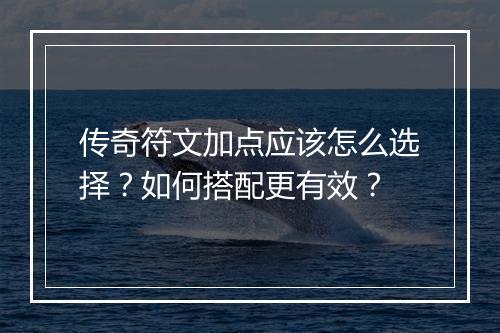 传奇符文加点应该怎么选择？如何搭配更有效？