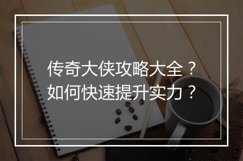 传奇大侠攻略大全？如何快速提升实力？