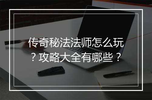 传奇秘法法师怎么玩？攻略大全有哪些？