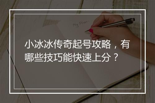 小冰冰传奇起号攻略，有哪些技巧能快速上分？