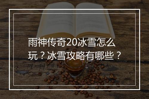 雨神传奇20冰雪怎么玩？冰雪攻略有哪些？