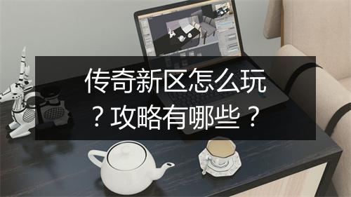 传奇新区怎么玩？攻略有哪些？