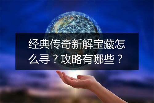 经典传奇新解宝藏怎么寻？攻略有哪些？