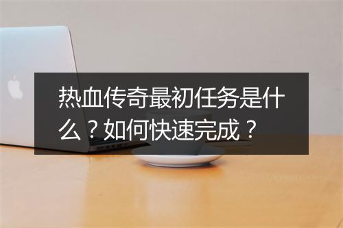 热血传奇最初任务是什么？如何快速完成？