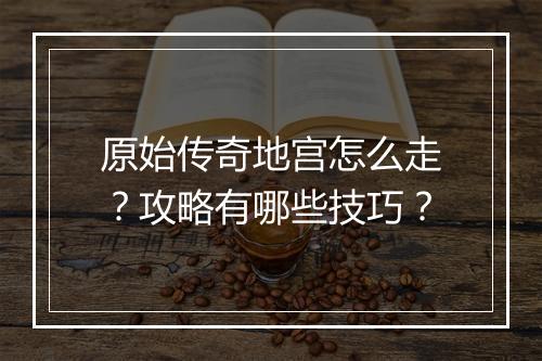 原始传奇地宫怎么走？攻略有哪些技巧？