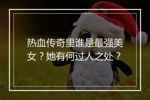 热血传奇里谁是最强美女？她有何过人之处？