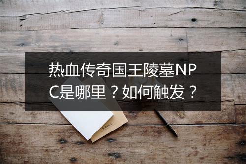 热血传奇国王陵墓NPC是哪里？如何触发？