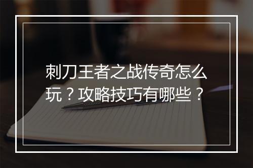 刺刀王者之战传奇怎么玩？攻略技巧有哪些？
