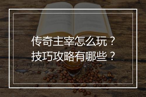 传奇主宰怎么玩？技巧攻略有哪些？