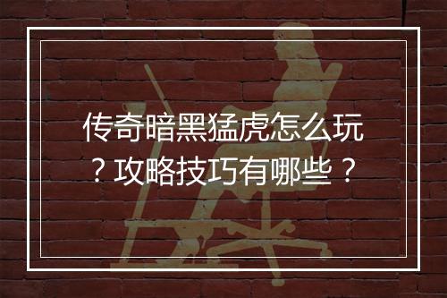 传奇暗黑猛虎怎么玩？攻略技巧有哪些？
