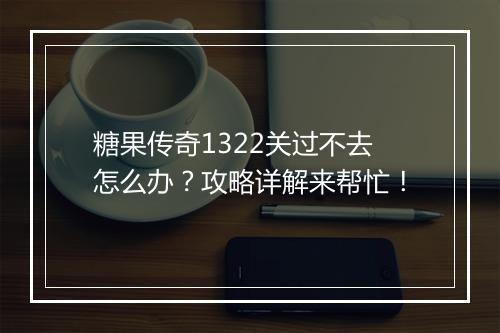 糖果传奇1322关过不去怎么办？攻略详解来帮忙！