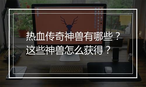热血传奇神兽有哪些？这些神兽怎么获得？