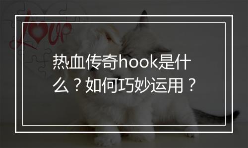 热血传奇hook是什么？如何巧妙运用？