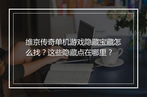 维京传奇单机游戏隐藏宝藏怎么找？这些隐藏点在哪里？