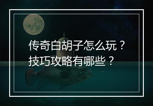 传奇白胡子怎么玩？技巧攻略有哪些？