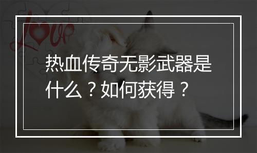 热血传奇无影武器是什么？如何获得？