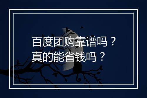 百度团购靠谱吗？真的能省钱吗？